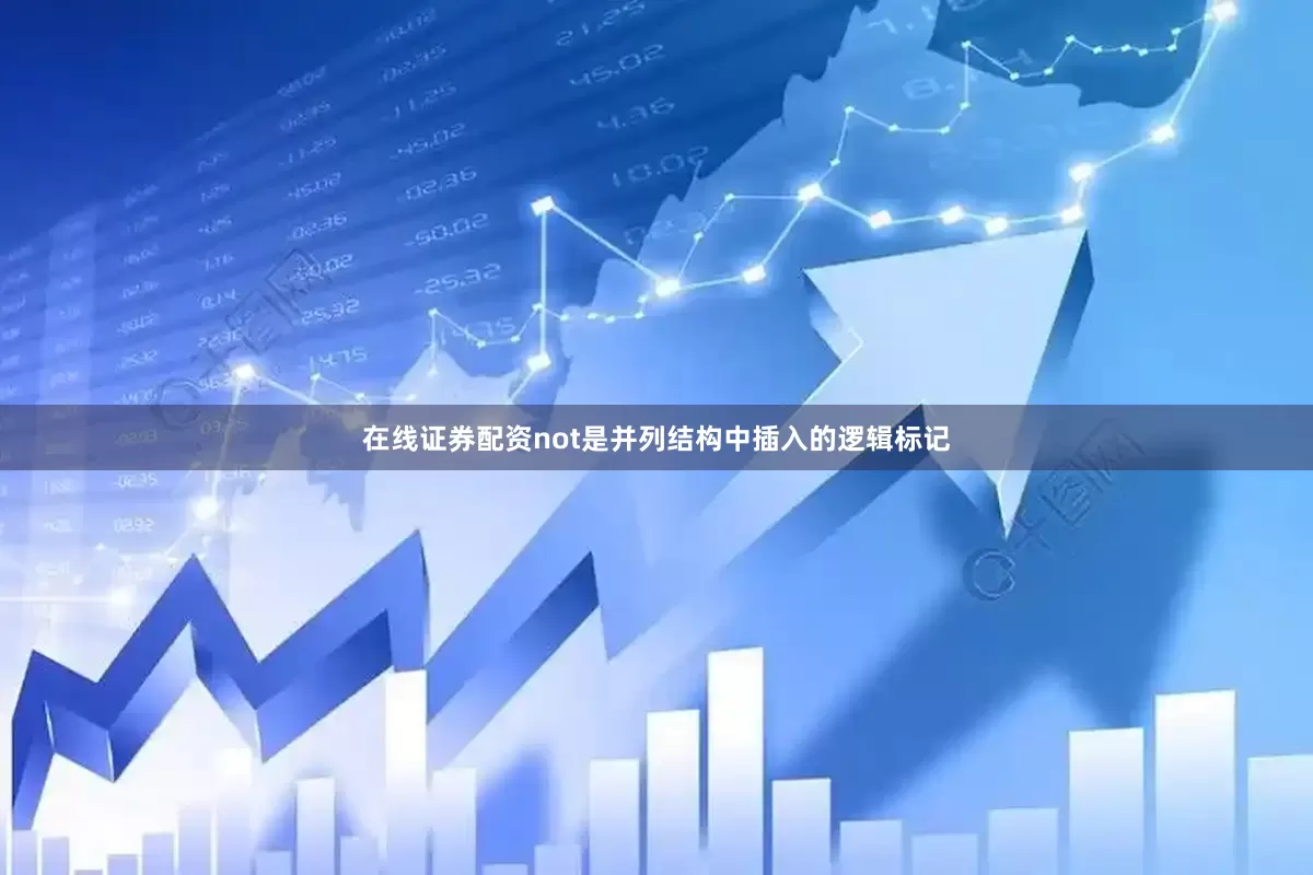 在线证券配资not是并列结构中插入的逻辑标记