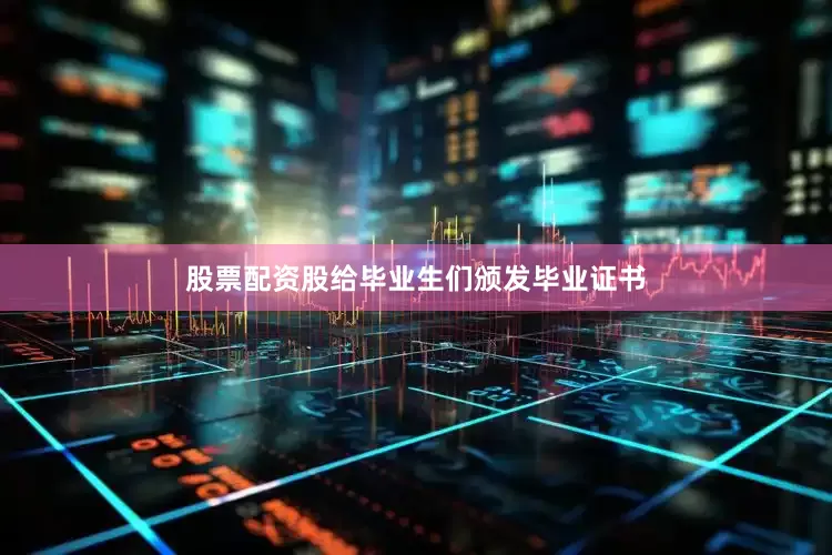 股票配资股给毕业生们颁发毕业证书