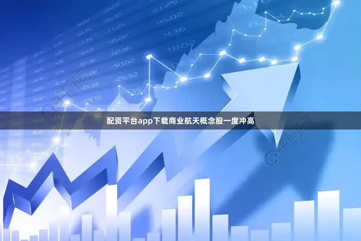 配资平台app下载商业航天概念股一度冲高