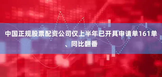 中国正规股票配资公司仅上半年已开具申请单161单、同比翻番