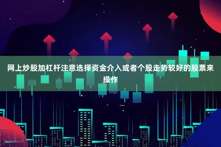 网上炒股加杠杆注意选择资金介入或者个股走势较好的股票来操作