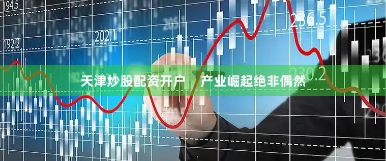 天津炒股配资开户    产业崛起绝非偶然