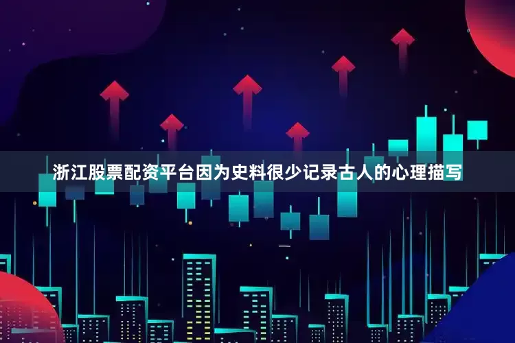 浙江股票配资平台因为史料很少记录古人的心理描写