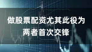 做股票配资尤其此役为两者首次交锋