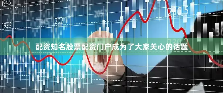 配资知名股票配资门户成为了大家关心的话题