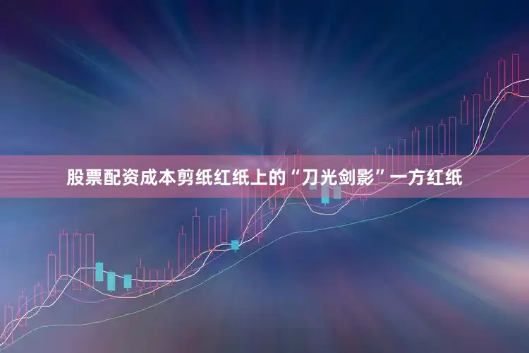 股票配资成本剪纸红纸上的“刀光剑影”一方红纸