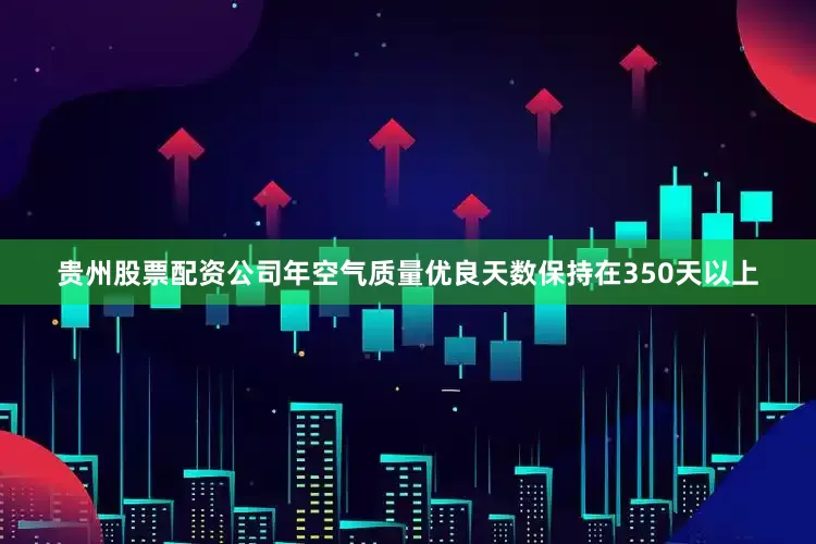 贵州股票配资公司年空气质量优良天数保持在350天以上