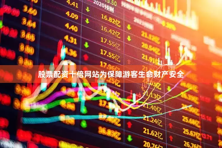 股票配资十倍网站为保障游客生命财产安全