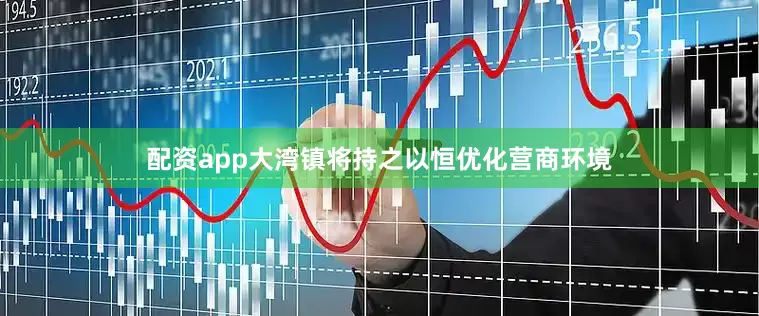 配资app大湾镇将持之以恒优化营商环境