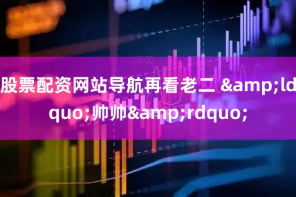 股票配资网站导航再看老二 &ldquo;帅帅&rdquo;