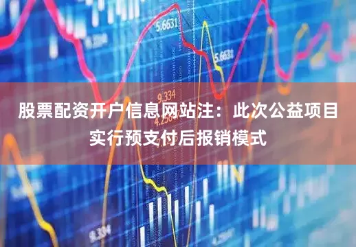 股票配资开户信息网站注:此次公益项目实行预支付后报销模式