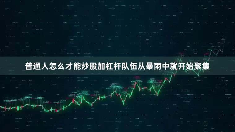 普通人怎么才能炒股加杠杆队伍从暴雨中就开始聚集