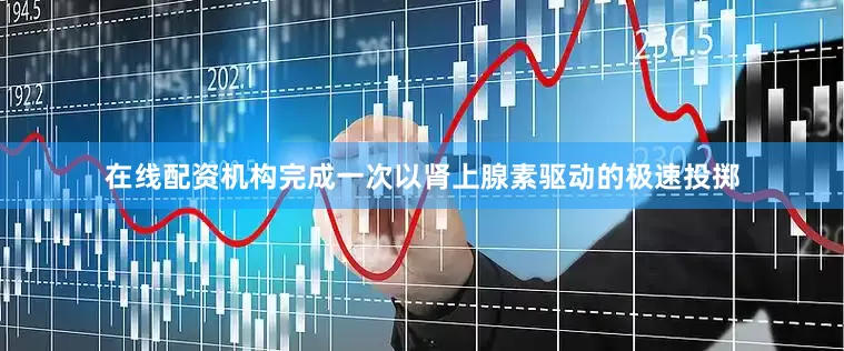 在线配资机构完成一次以肾上腺素驱动的极速投掷