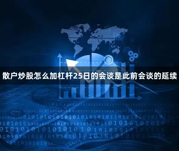 散户炒股怎么加杠杆25日的会谈是此前会谈的延续