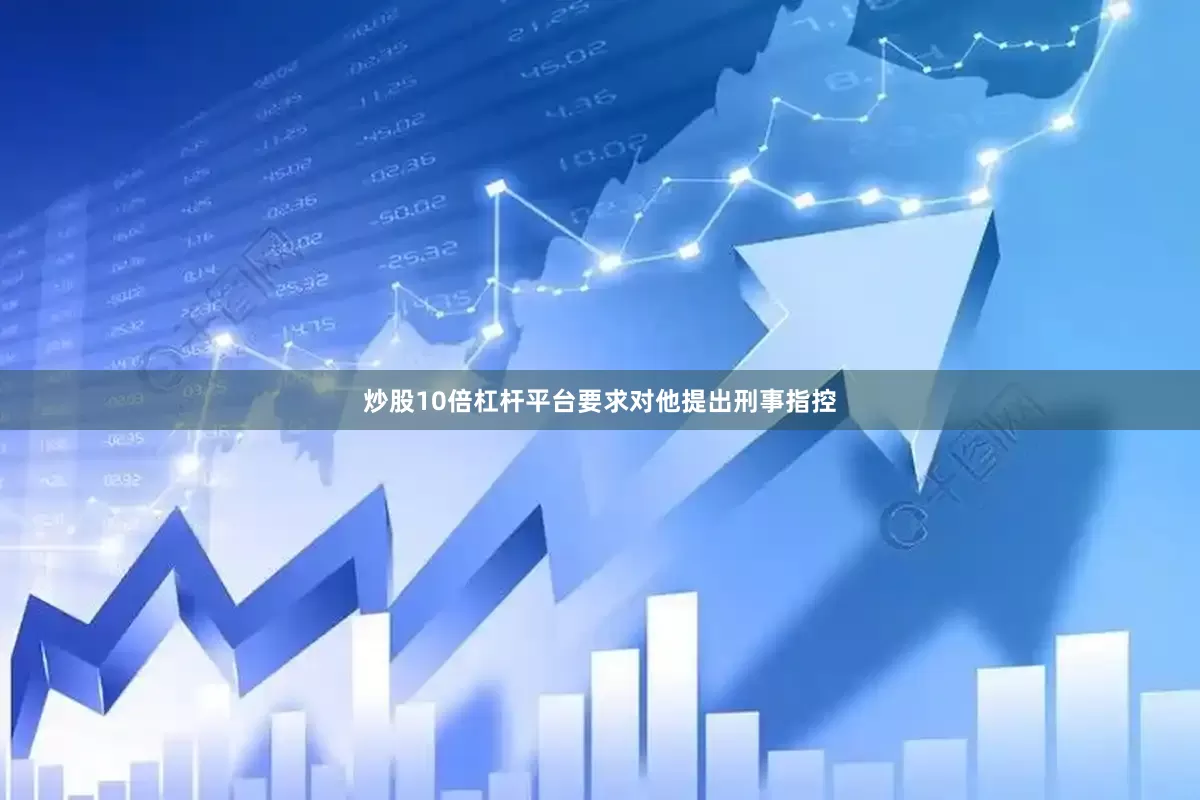 炒股10倍杠杆平台要求对他提出刑事指控