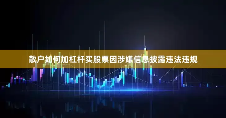 散户如何加杠杆买股票因涉嫌信息披露违法违规