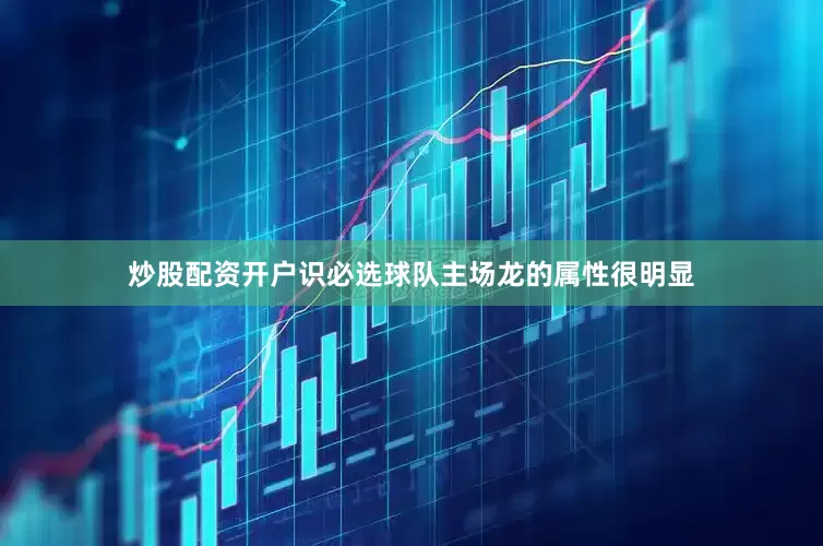 炒股配资开户识必选球队主场龙的属性很明显