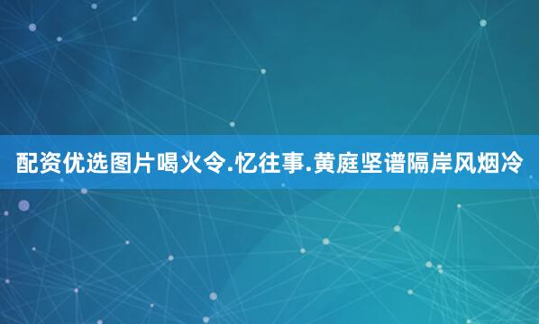 配资优选图片喝火令.忆往事.黄庭坚谱隔岸风烟冷