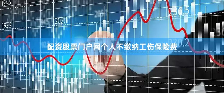 配资股票门户网个人不缴纳工伤保险费