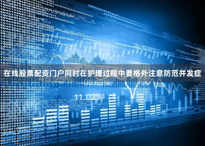 在线股票配资门户同时在护理过程中要格外注意防范并发症