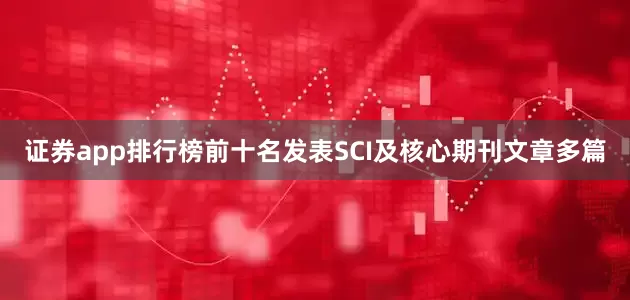 证券app排行榜前十名发表SCI及核心期刊文章多篇