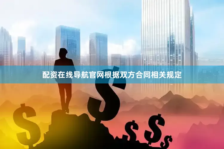 配资在线导航官网根据双方合同相关规定