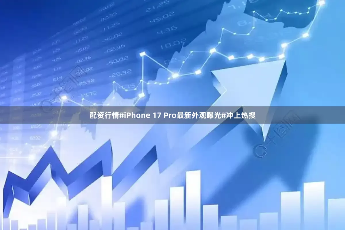 配资行情#iPhone 17 Pro最新外观曝光#冲上热搜