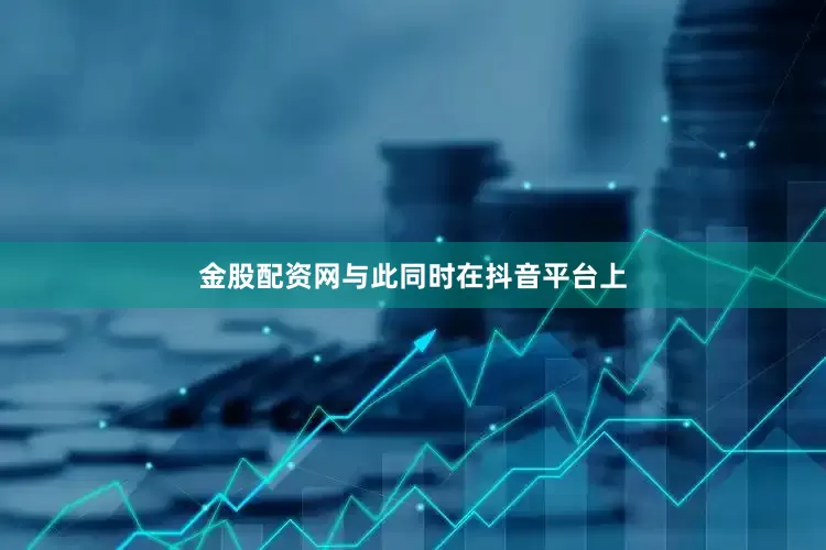 金股配资网与此同时在抖音平台上