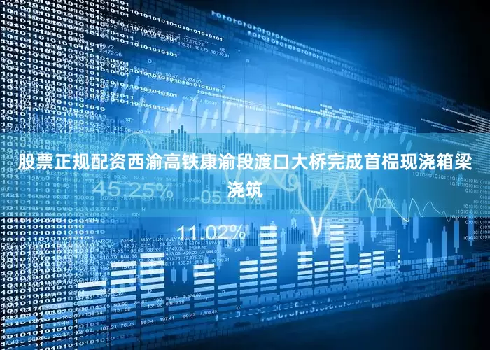 股票正规配资西渝高铁康渝段渡口大桥完成首榀现浇箱梁浇筑