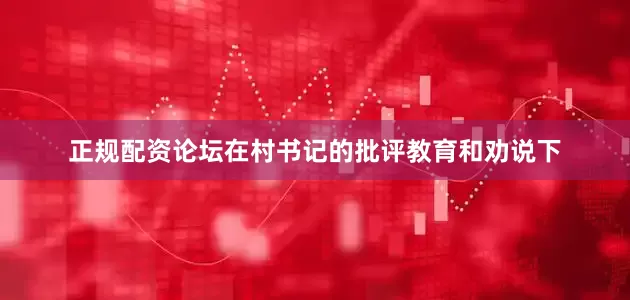 正规配资论坛在村书记的批评教育和劝说下