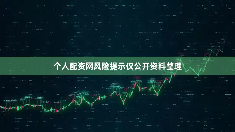 个人配资网　　风险提示　　仅公开资料整理