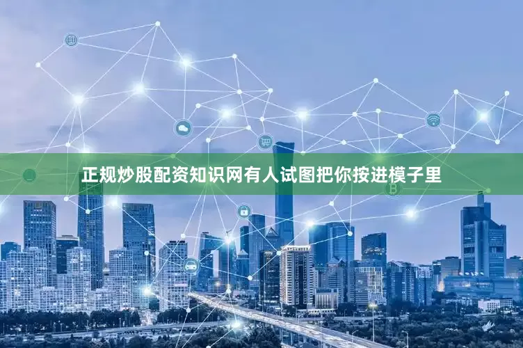 正规炒股配资知识网有人试图把你按进模子里