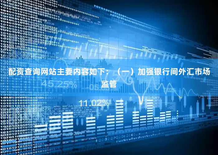 配资查询网站主要内容如下：（一）加强银行间外汇市场监管